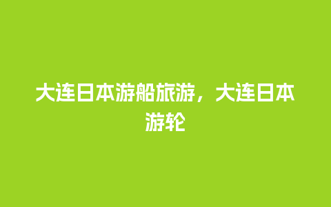 大连日本游船旅游，大连日本游轮