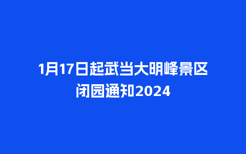 1月17日起武当大明峰景区闭园通知2024