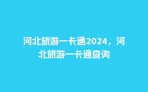 河北旅游一卡通2024，河北旅游一卡通查询