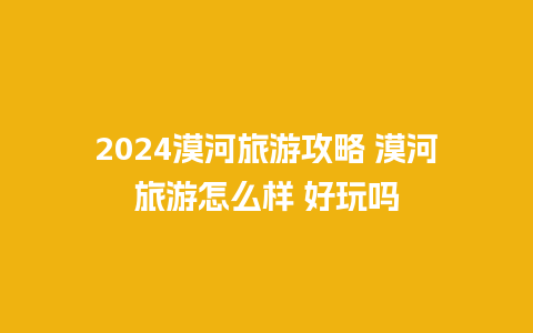 2024漠河旅游攻略 漠河旅游怎么样 好玩吗