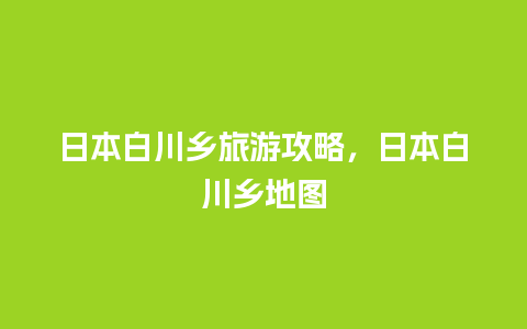 日本白川乡旅游攻略，日本白川乡地图