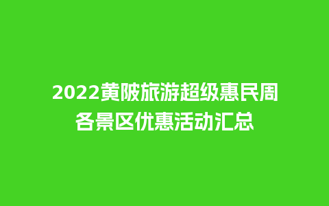 2022黄陂旅游超级惠民周各景区优惠活动汇总