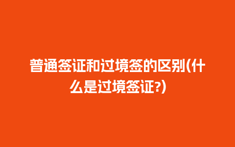 普通签证和过境签的区别(什么是过境签证?)