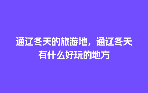 通辽冬天的旅游地，通辽冬天有什么好玩的地方