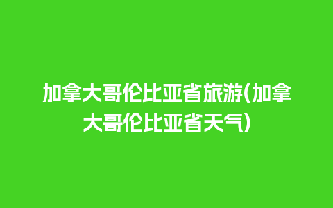 加拿大哥伦比亚省旅游(加拿大哥伦比亚省天气)