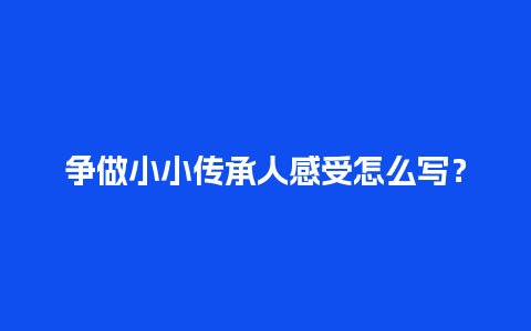 争做小小传承人感受怎么写？