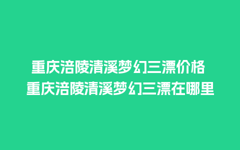 重庆涪陵清溪梦幻三漂价格 重庆涪陵清溪梦幻三漂在哪里