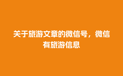 关于旅游文章的微信号，微信有旅游信息