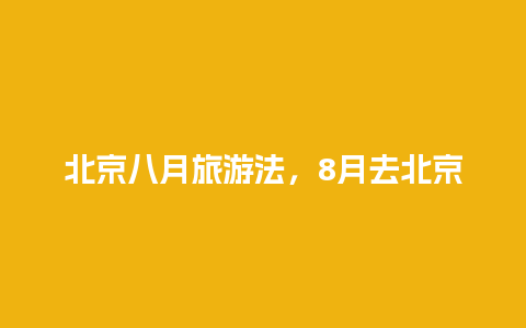 北京八月旅游法，8月去北京