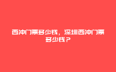 西冲门票多少钱，深圳西冲门票多少钱？