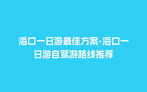 海口一日游最佳方案-海口一日游自驾游路线推荐