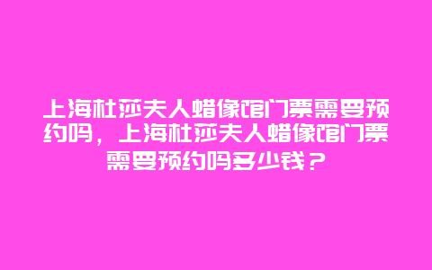 上海杜莎夫人蜡像馆门票需要预约吗，上海杜莎夫人蜡像馆门票需要预约吗多少钱？