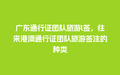 广东通行证团队旅游l签，往来港澳通行证团队旅游签注的种类