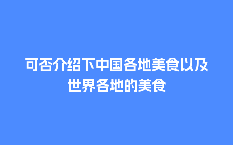 可否介绍下中国各地美食以及世界各地的美食