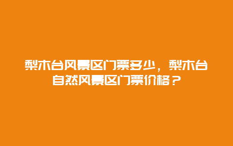 梨木台风景区门票多少，梨木台自然风景区门票价格？