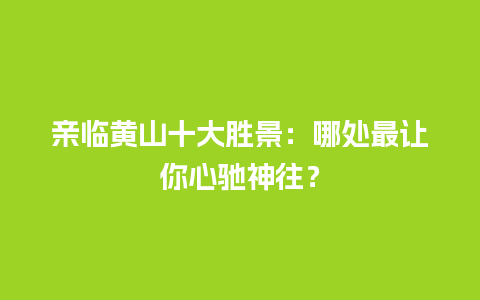 亲临黄山十大胜景：哪处最让你心驰神往？