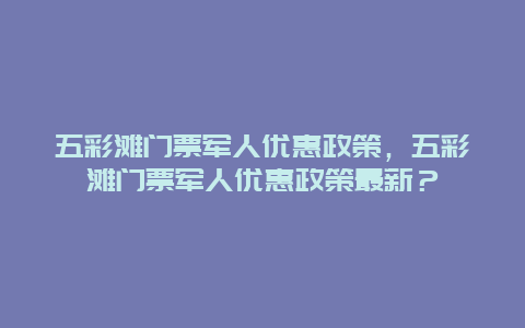 五彩滩门票军人优惠政策，五彩滩门票军人优惠政策最新？