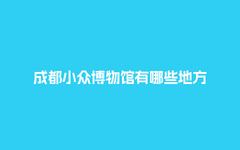 成都小众博物馆有哪些地方