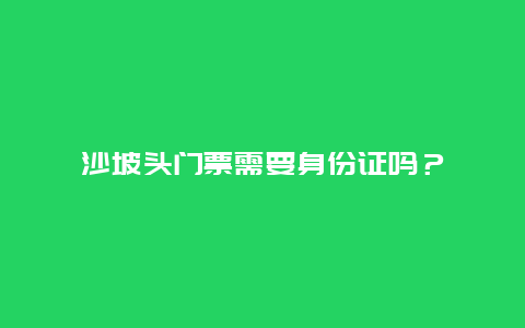 沙坡头门票需要身份证吗？