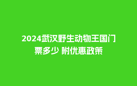 2024武汉野生动物王国门票多少 附优惠政策