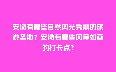 安徽有哪些自然风光秀丽的旅游圣地？安徽有哪些风景如画的打卡点？