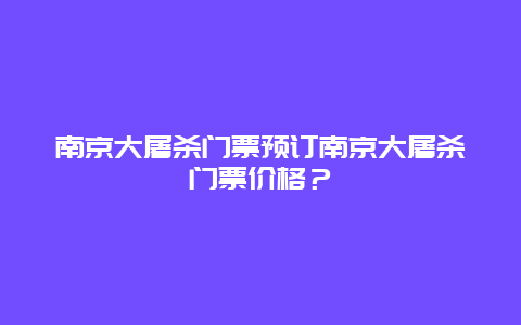 南京大屠杀门票预订南京大屠杀门票价格？