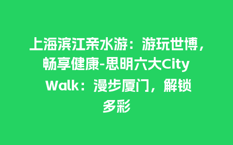 上海滨江亲水游：游玩世博，畅享健康-思明六大City Walk：漫步厦门，解锁多彩