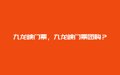 九龙峡门票，九龙峡门票团购？