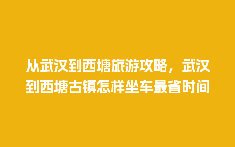 从武汉到西塘旅游攻略，武汉到西塘古镇怎样坐车最省时间