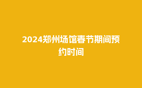 2024郑州场馆春节期间预约时间