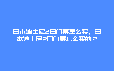 日本迪士尼2日门票怎么买，日本迪士尼2日门票怎么买的？