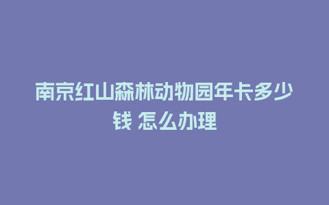 南京红山森林动物园年卡多少钱 怎么办理