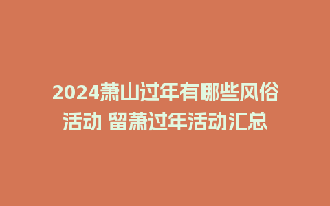 2024萧山过年有哪些风俗活动 留萧过年活动汇总