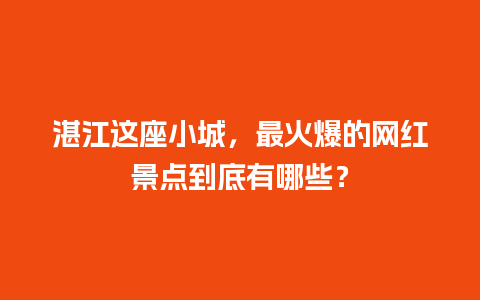 湛江这座小城，最火爆的网红景点到底有哪些？