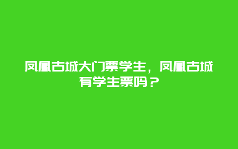 凤凰古城大门票学生，凤凰古城有学生票吗？