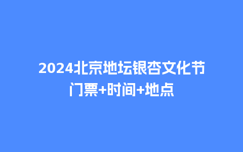 2024北京地坛银杏文化节门票+时间+地点