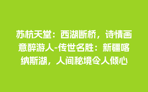 苏杭天堂：西湖断桥，诗情画意醉游人-传世名胜：新疆喀纳斯湖，人间秘境令人倾心