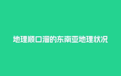 地理顺口溜的东南亚地理状况