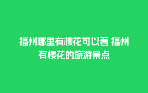 福州哪里有樱花可以看 福州有樱花的旅游景点