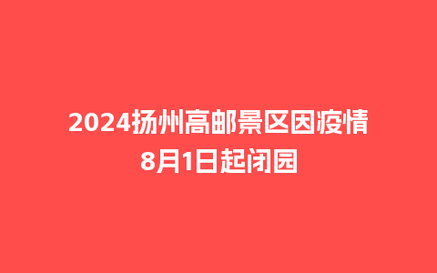 2024扬州高邮景区因疫情8月1日起闭园