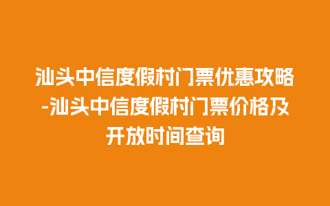 汕头中信度假村门票优惠攻略-汕头中信度假村门票价格及开放时间查询