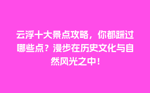 云浮十大景点攻略，你都踩过哪些点？漫步在历史文化与自然风光之中！