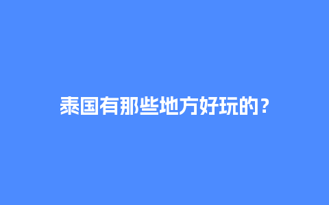 泰国有那些地方好玩的？