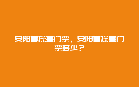 安阳曹操墓门票，安阳曹操墓门票多少？