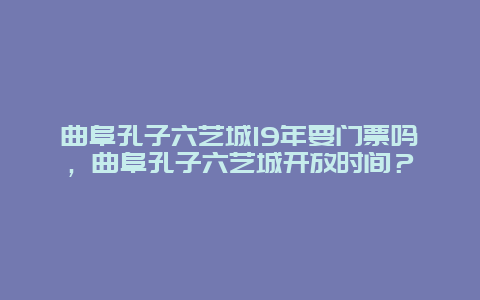 曲阜孔子六艺城19年要门票吗，曲阜孔子六艺城开放时间？