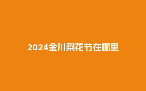 2024金川梨花节在哪里