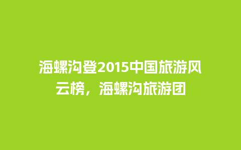 海螺沟登2015中国旅游风云榜，海螺沟旅游团