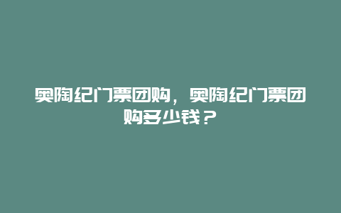 奥陶纪门票团购，奥陶纪门票团购多少钱？