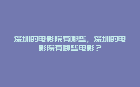 深圳的电影院有哪些，深圳的电影院有哪些电影？