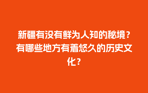 新疆有没有鲜为人知的秘境？有哪些地方有着悠久的历史文化？